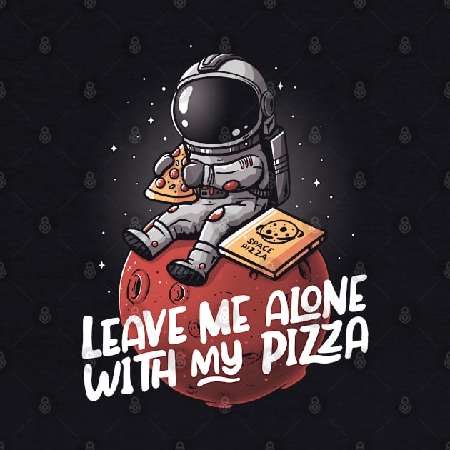 Leave Me Alone With My Pizza - Funny Space Astronaut Gift by eduely